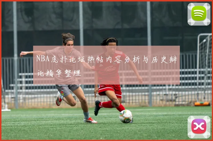 NBA虎扑论坛热帖内容分析与历史辩论精华整理