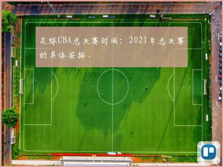 足球CBA总决赛时间：2021年总决赛的具体安排 .