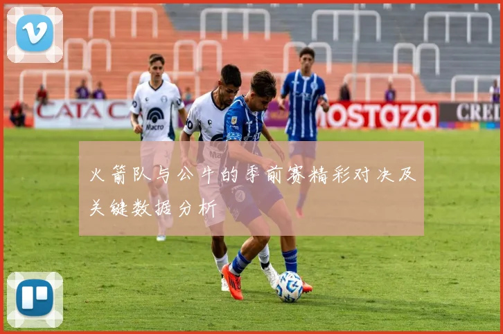 火箭队与公牛的季前赛精彩对决及关键数据分析
