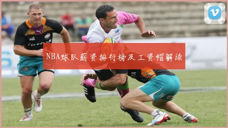 NBA球队薪资排行榜及工资帽解读