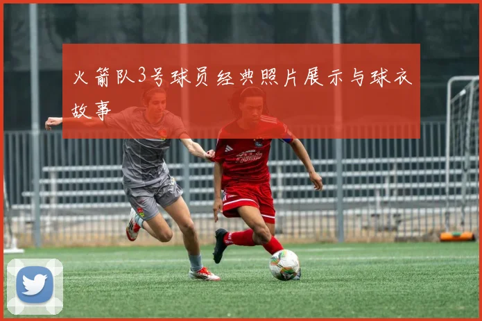 火箭队3号球员经典照片展示与球衣故事