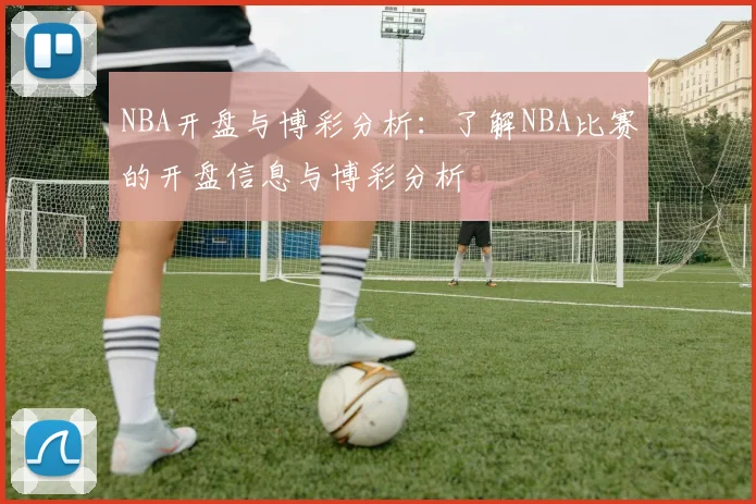NBA开盘与博彩分析：了解NBA比赛的开盘信息与博彩分析