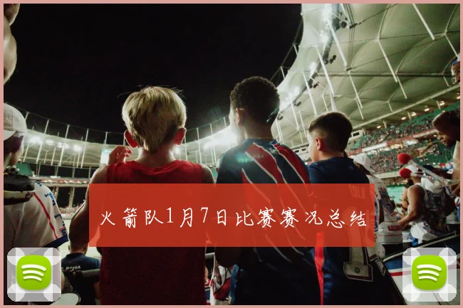 火箭队1月7日比赛赛况总结